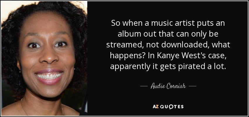 So when a music artist puts an album out that can only be streamed, not downloaded, what happens? In Kanye West's case, apparently it gets pirated a lot. - Audie Cornish