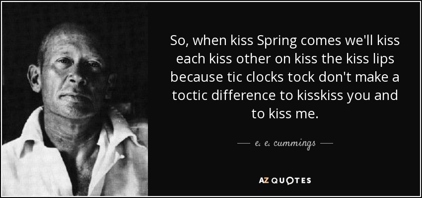 So, when kiss Spring comes we'll kiss each kiss other on kiss the kiss lips because tic clocks tock don't make a toctic difference to kisskiss you and to kiss me. - e. e. cummings