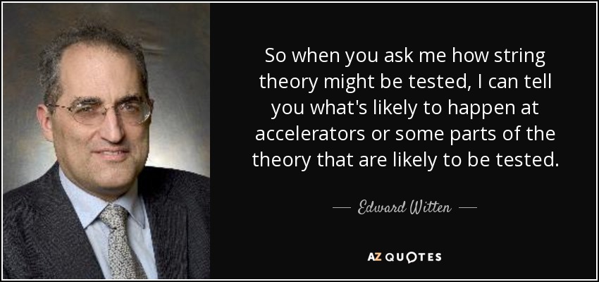 So when you ask me how string theory might be tested, I can tell you what's likely to happen at accelerators or some parts of the theory that are likely to be tested. - Edward Witten