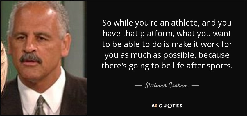 So while you're an athlete, and you have that platform, what you want to be able to do is make it work for you as much as possible, because there's going to be life after sports. - Stedman Graham