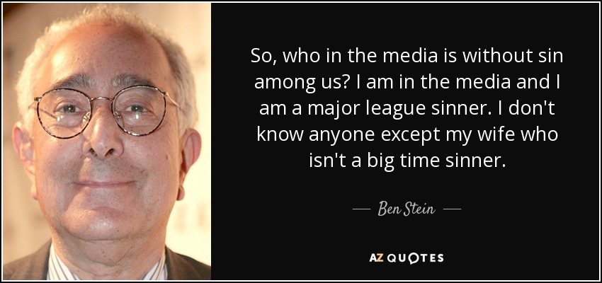 So, who in the media is without sin among us? I am in the media and I am a major league sinner. I don't know anyone except my wife who isn't a big time sinner. - Ben Stein