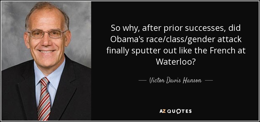 So why, after prior successes, did Obama's race/class/gender attack finally sputter out like the French at Waterloo? - Victor Davis Hanson