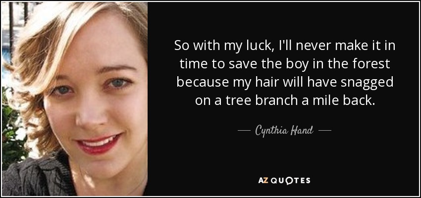 So with my luck, I'll never make it in time to save the boy in the forest because my hair will have snagged on a tree branch a mile back. - Cynthia Hand
