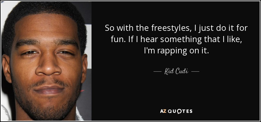 So with the freestyles, I just do it for fun. If I hear something that I like, I'm rapping on it. - Kid Cudi