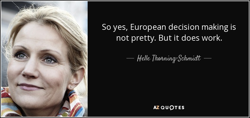 So yes, European decision making is not pretty. But it does work. - Helle Thorning-Schmidt