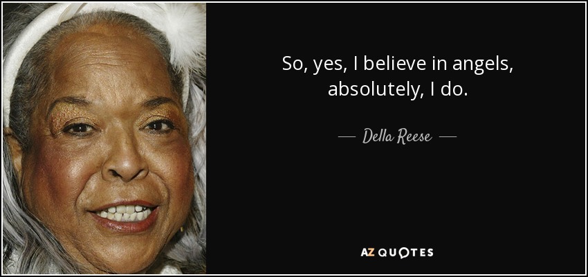 So, yes, I believe in angels, absolutely, I do. - Della Reese