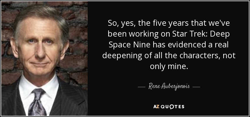 So, yes, the five years that we've been working on Star Trek: Deep Space Nine has evidenced a real deepening of all the characters, not only mine. - Rene Auberjonois