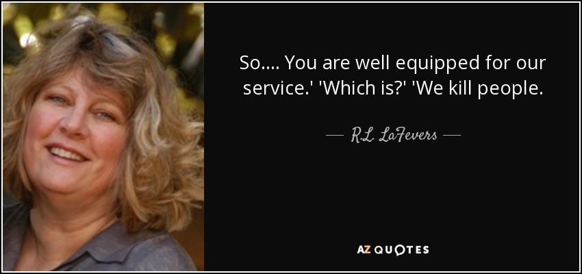 So.... You are well equipped for our service.' 'Which is?' 'We kill people. - R.L. LaFevers