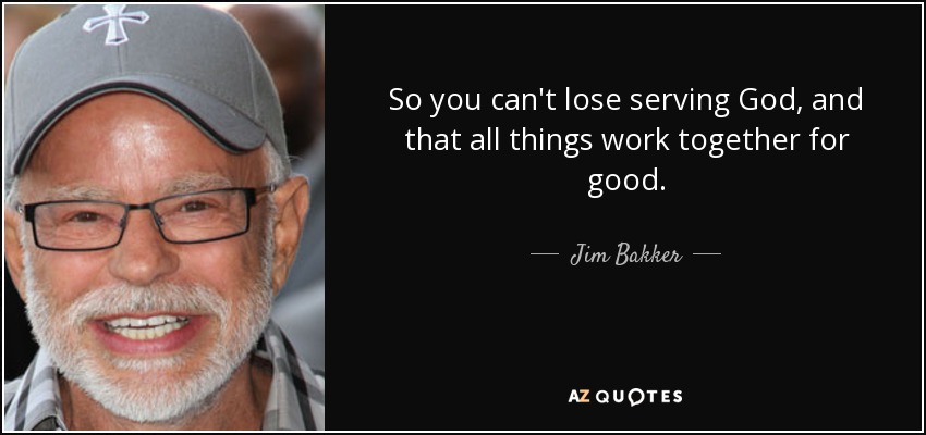 So you can't lose serving God, and that all things work together for good. - Jim Bakker