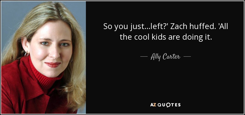 So you just...left?' Zach huffed. 'All the cool kids are doing it. - Ally Carter