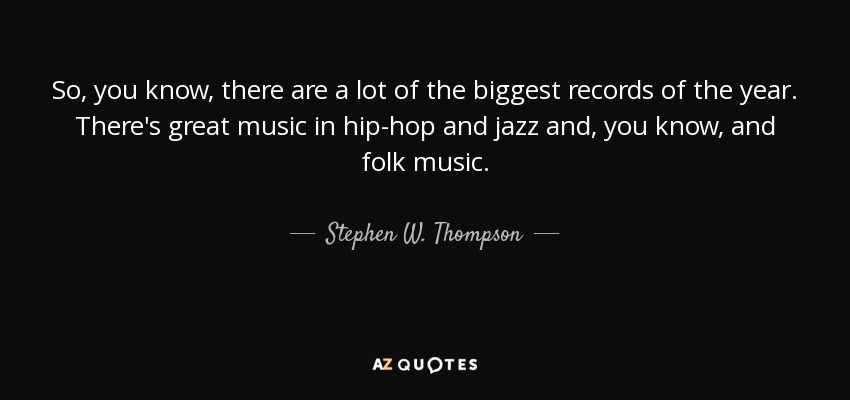 So, you know, there are a lot of the biggest records of the year. There's great music in hip-hop and jazz and, you know, and folk music. - Stephen W. Thompson