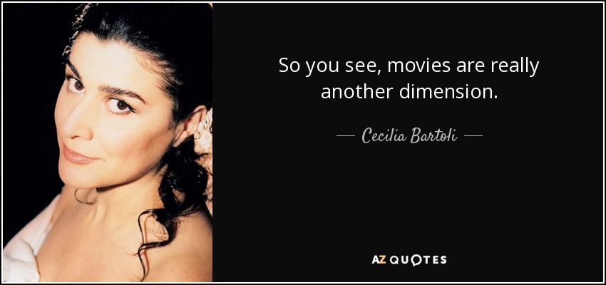 So you see, movies are really another dimension. - Cecilia Bartoli