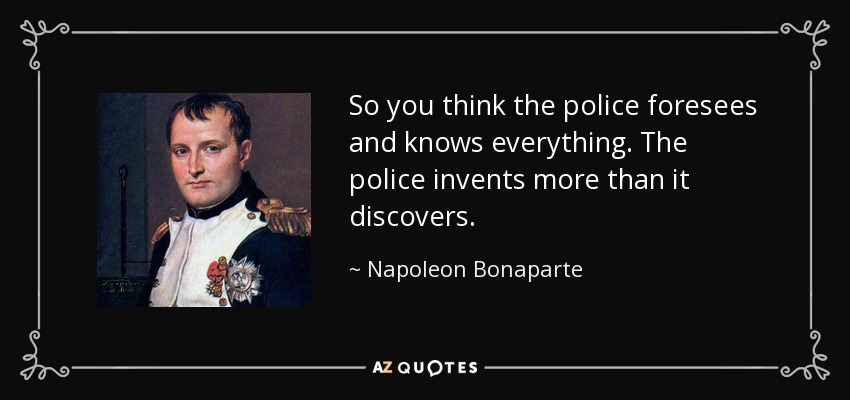 So you think the police foresees and knows everything. The police invents more than it discovers. - Napoleon Bonaparte