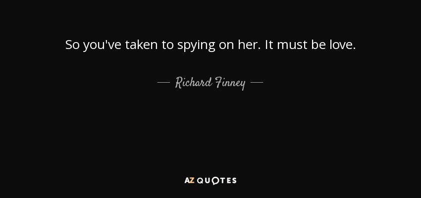 So you've taken to spying on her. It must be love. - Richard Finney