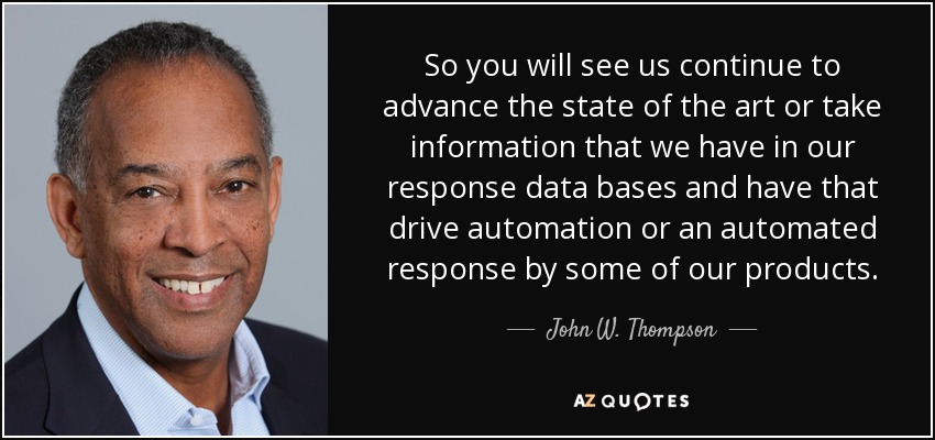So you will see us continue to advance the state of the art or take information that we have in our response data bases and have that drive automation or an automated response by some of our products. - John W. Thompson