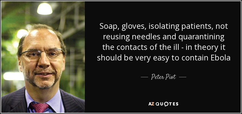 Soap, gloves, isolating patients, not reusing needles and quarantining the contacts of the ill - in theory it should be very easy to contain Ebola - Peter Piot