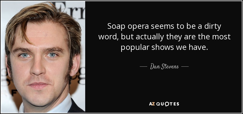 Soap opera seems to be a dirty word, but actually they are the most popular shows we have. - Dan Stevens