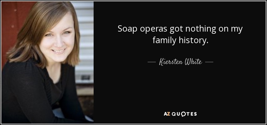 Soap operas got nothing on my family history. - Kiersten White