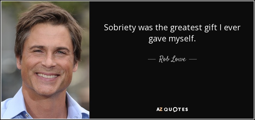 Sobriety was the greatest gift I ever gave myself. - Rob Lowe