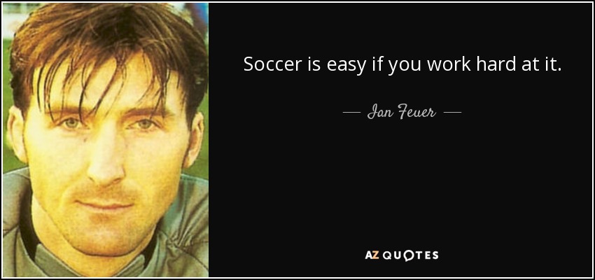 Soccer is easy if you work hard at it. - Ian Feuer