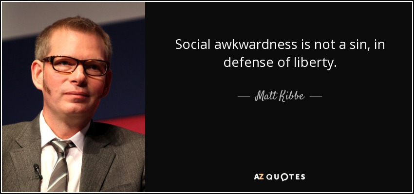 Social awkwardness is not a sin, in defense of liberty. - Matt Kibbe