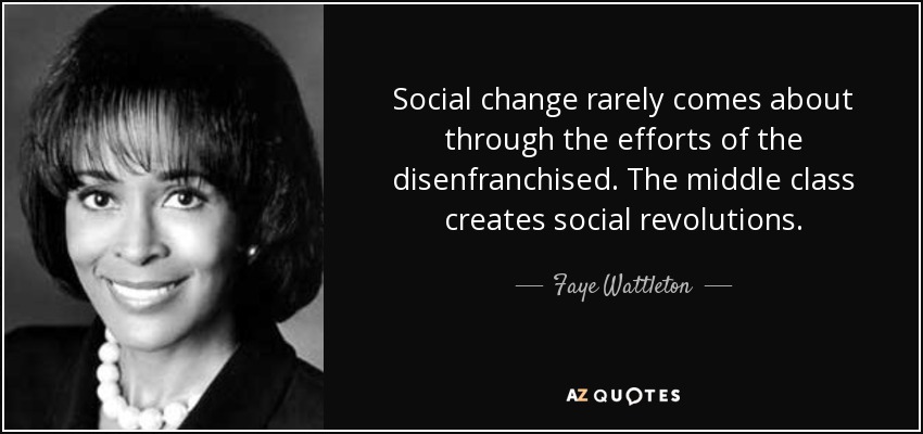Social change rarely comes about through the efforts of the disenfranchised. The middle class creates social revolutions. - Faye Wattleton