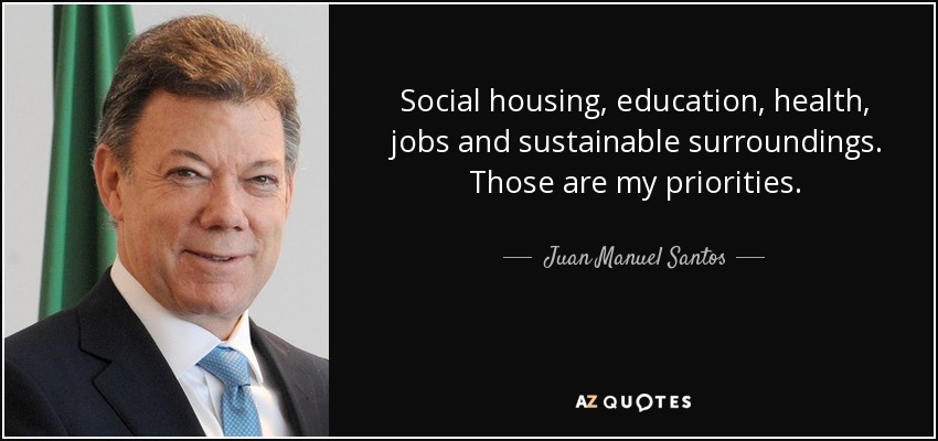 Social housing, education, health, jobs and sustainable surroundings. Those are my priorities. - Juan Manuel Santos