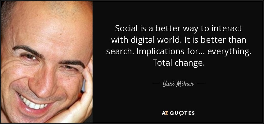 Social is a better way to interact with digital world. It is better than search. Implications for... everything. Total change. - Yuri Milner