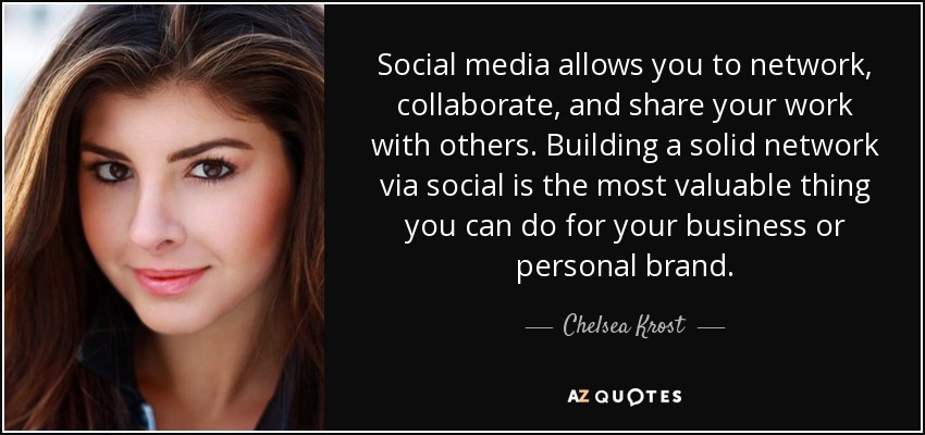 Social media allows you to network, collaborate, and share your work with others. Building a solid network via social is the most valuable thing you can do for your business or personal brand. - Chelsea Krost
