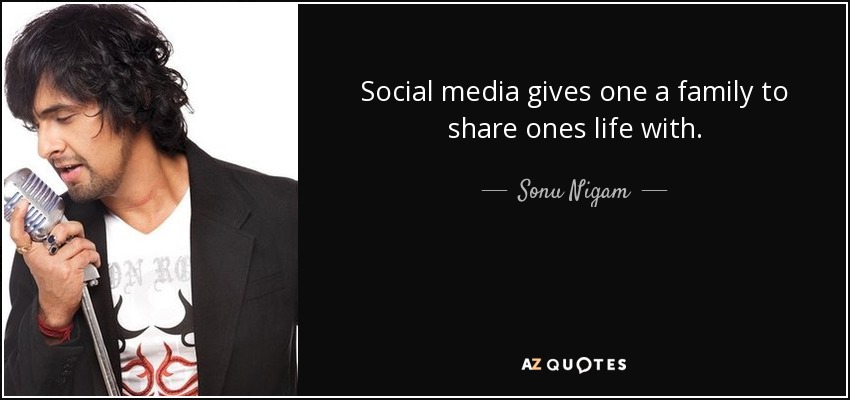 Social media gives one a family to share ones life with. - Sonu Nigam