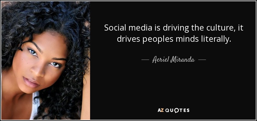 Social media is driving the culture, it drives peoples minds literally. - Aeriel Miranda