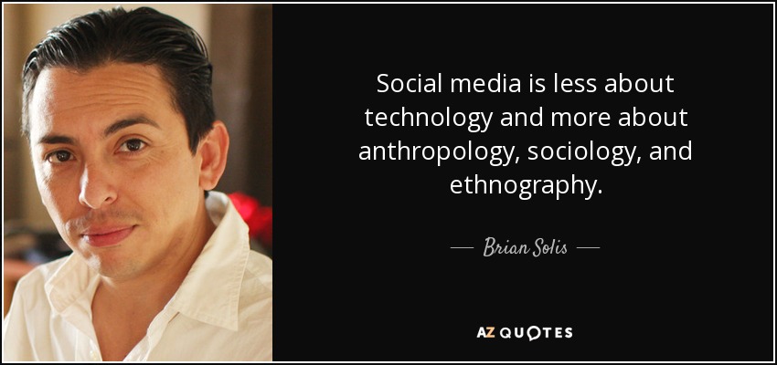 Social media is less about technology and more about anthropology, sociology, and ethnography. - Brian Solis