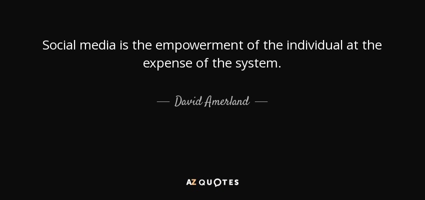 Social media is the empowerment of the individual at the expense of the system. - David Amerland