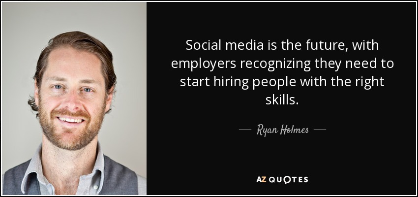 Social media is the future, with employers recognizing they need to start hiring people with the right skills. - Ryan Holmes