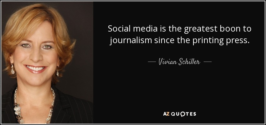 Social media is the greatest boon to journalism since the printing press. - Vivian Schiller