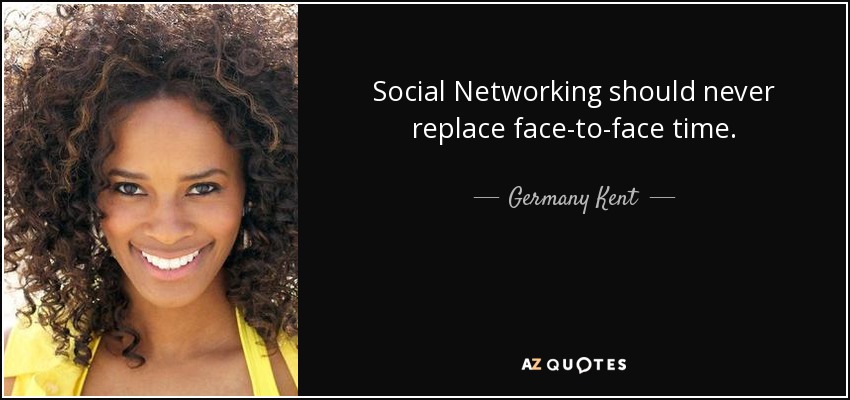 Social Networking should never replace face-to-face time. - Germany Kent