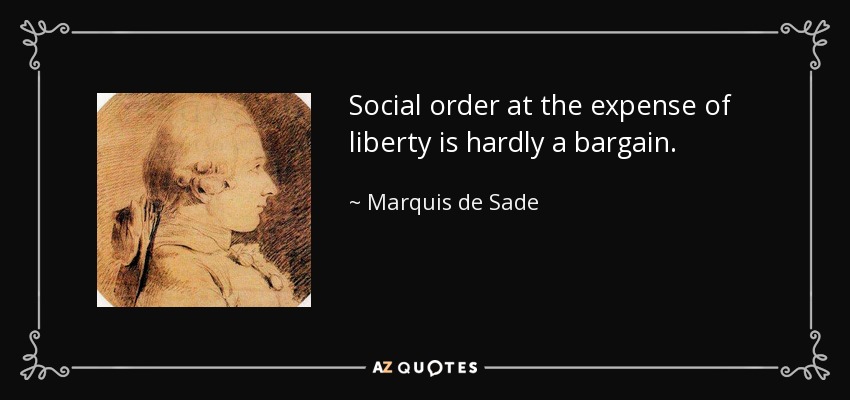 Social order at the expense of liberty is hardly a bargain. - Marquis de Sade