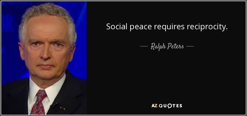 Social peace requires reciprocity. - Ralph Peters