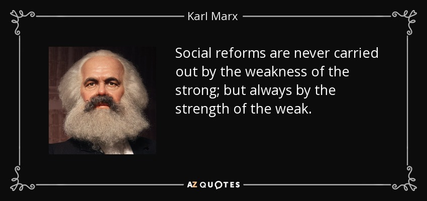 Social reforms are never carried out by the weakness of the strong; but always by the strength of the weak. - Karl Marx