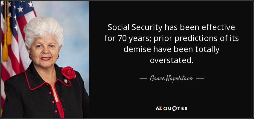 Social Security has been effective for 70 years; prior predictions of its demise have been totally overstated. - Grace Napolitano