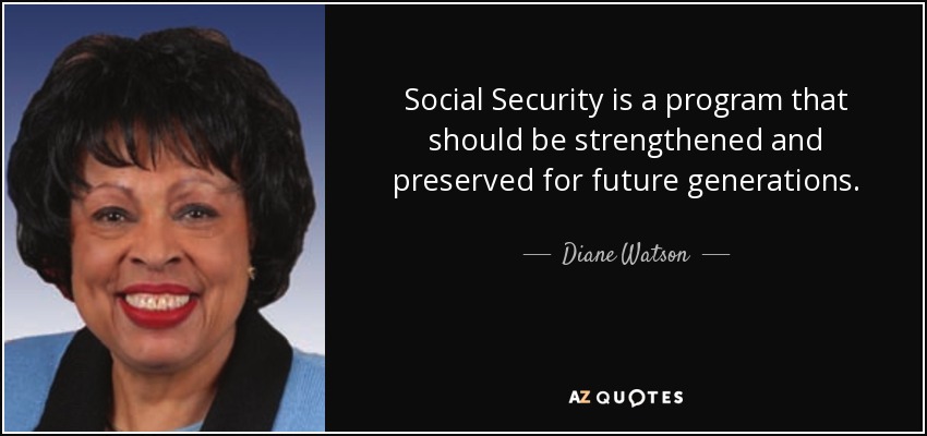 Social Security is a program that should be strengthened and preserved for future generations. - Diane Watson