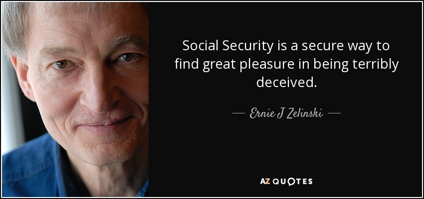 Social Security is a secure way to find great pleasure in being terribly deceived. - Ernie J Zelinski