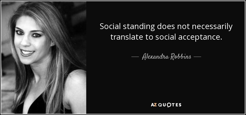 Social standing does not necessarily translate to social acceptance. - Alexandra Robbins