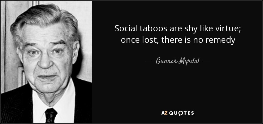 Social taboos are shy like virtue; once lost, there is no remedy - Gunnar Myrdal
