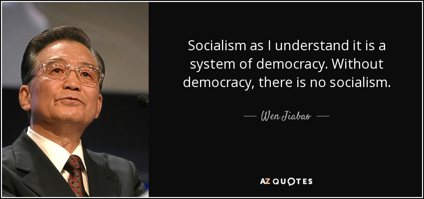 Socialism as I understand it is a system of democracy. Without democracy, there is no socialism. - Wen Jiabao