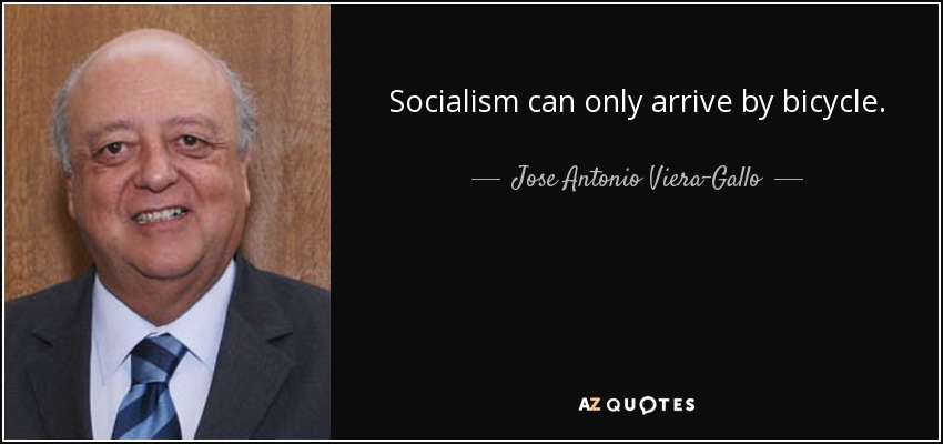 Socialism can only arrive by bicycle. - Jose Antonio Viera-Gallo