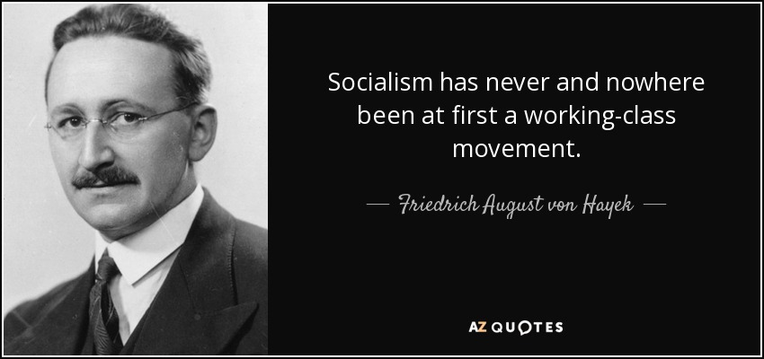 Socialism has never and nowhere been at first a working-class movement. - Friedrich August von Hayek