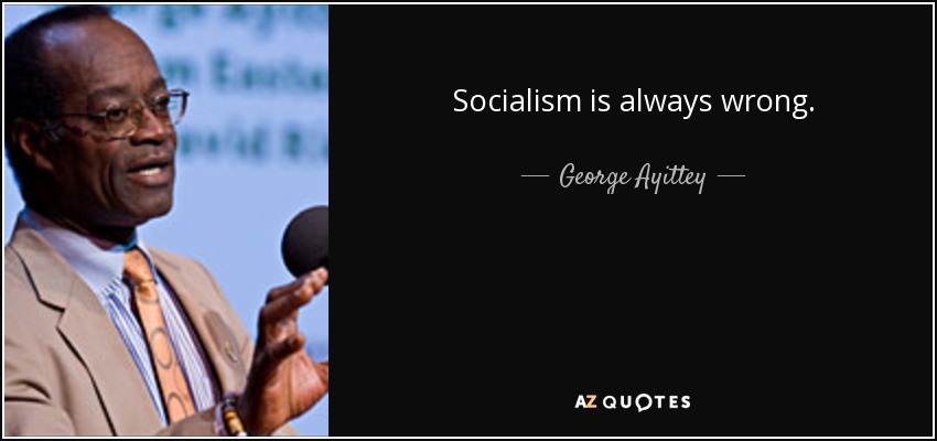 Socialism is always wrong. - George Ayittey