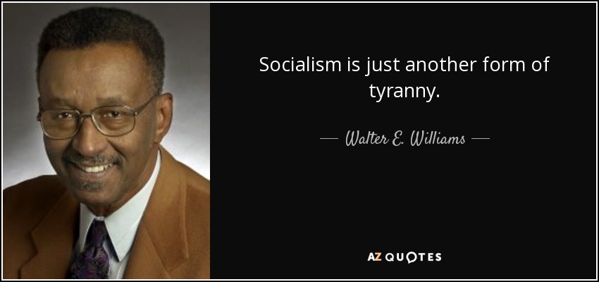 Socialism is just another form of tyranny. - Walter E. Williams