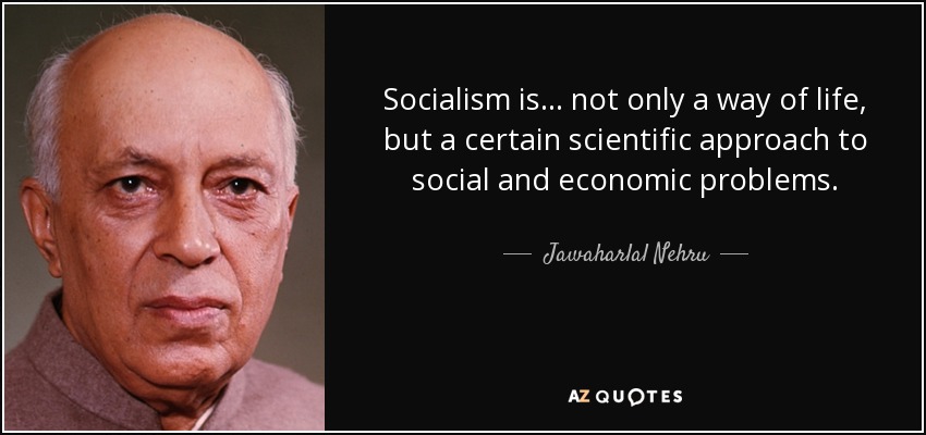 Socialism is... not only a way of life, but a certain scientific approach to social and economic problems. - Jawaharlal Nehru